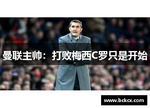 曼联主帅：打败梅西C罗只是开始