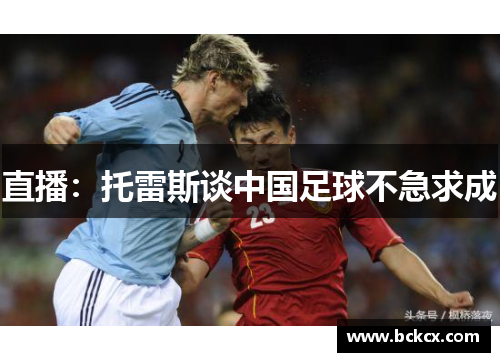 直播：托雷斯谈中国足球不急求成