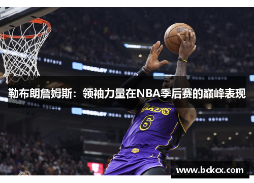 勒布朗詹姆斯：领袖力量在NBA季后赛的巅峰表现